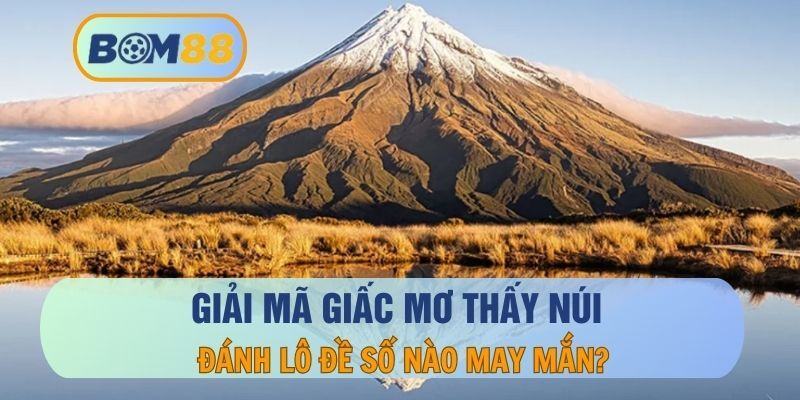 BOM88 Mơ thấy núi báo hiệu điều gì? Giải mã cảnh tượng liên quan tại BOM88