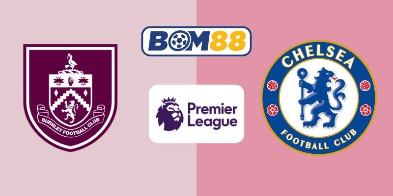 BOM88 Soi kèo Burnley vs Chelsea 19h30 ngày 22/11/2025 - Premier League