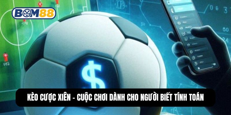 BOM88 Kèo Cược Xiên - Cuộc Chơi Dành Cho Người Biết Tính Toán