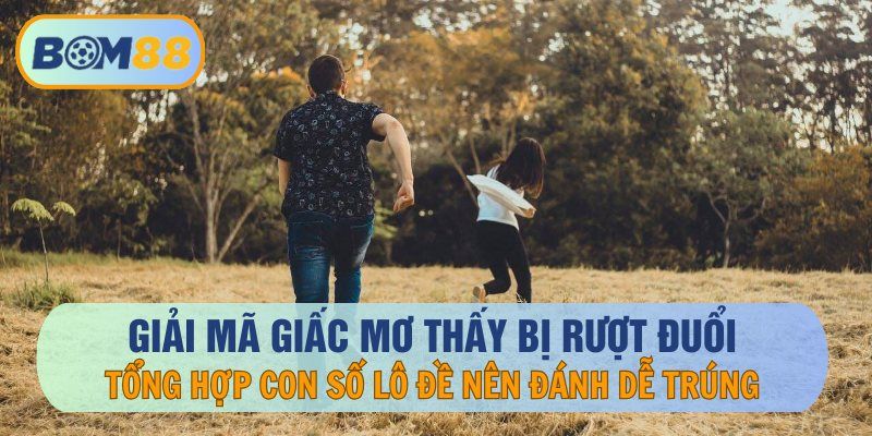BOM88 Giải mã giấc mơ thấy bị rượt đuổi và các con số may mắn tại nhà cái BOM88