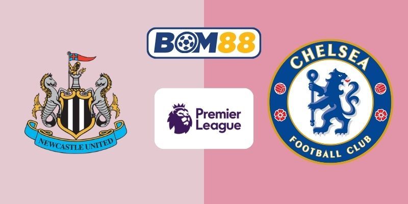 BOM88 Soi kèo Newcastle vs Chelsea 19h30 ngày 20/12/2025 - Premier League