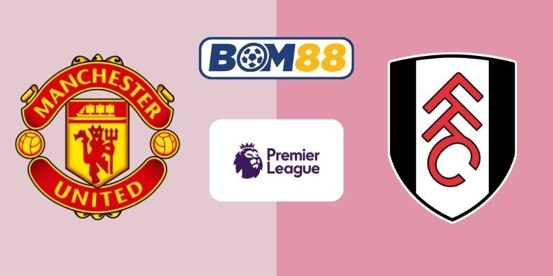 BOM88 Soi kèo Man United vs Fulham 21h00 ngày 01/02/2026 - Premier League