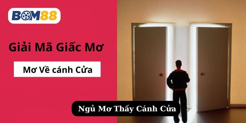 BOM88 Mơ Thấy Cánh Cửa Là Điềm Gì? Giải Mã Ý Nghĩa Và Con Số May Mắn